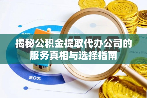 溪州揭秘公积金提取代办公司的服务真相与选择指南