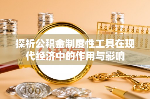 溪州探析公积金制度性工具在现代经济中的作用与影响