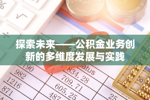 溪州探索未来——公积金业务创新的多维度发展与实践