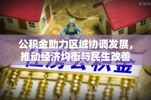 溪州公积金助力区域协调发展，推动经济均衡与民生改善