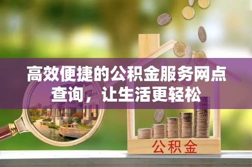 溪州高效便捷的公积金服务网点查询，让生活更轻松