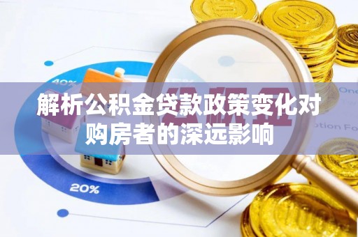 溪州解析公积金贷款政策变化对购房者的深远影响