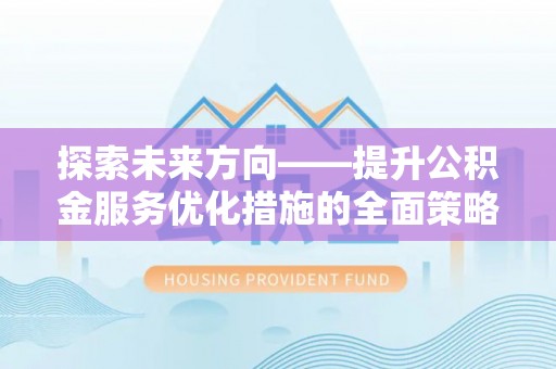 溪州探索未来方向——提升公积金服务优化措施的全面策略