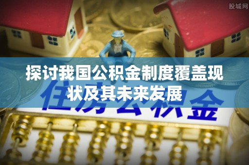 溪州探讨我国公积金制度覆盖现状及其未来发展