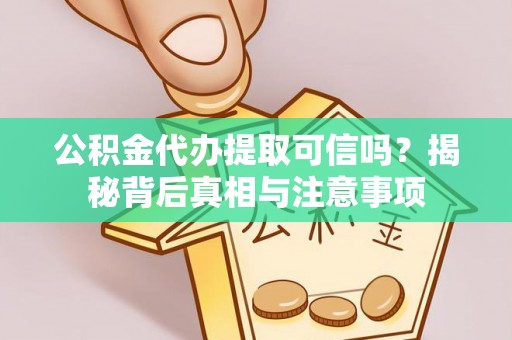 溪州公积金代办提取可信吗？揭秘背后真相与注意事项