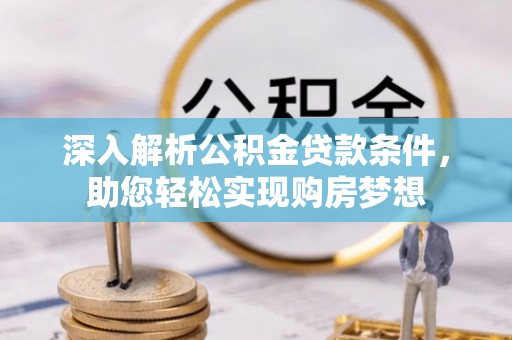 溪州深入解析公积金贷款条件，助您轻松实现购房梦想