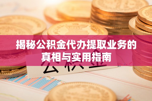 溪州揭秘公积金代办提取业务的真相与实用指南