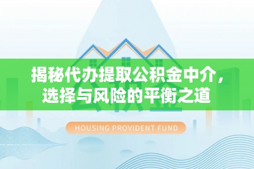 溪州揭秘代办提取公积金中介，选择与风险的平衡之道