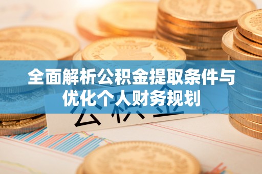 溪州全面解析公积金提取条件与优化个人财务规划