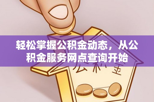 溪州轻松掌握公积金动态，从公积金服务网点查询开始
