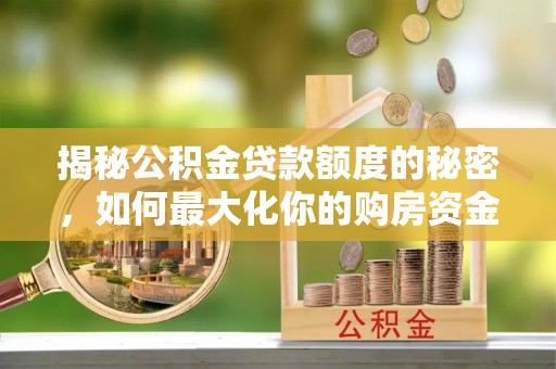 溪州揭秘公积金贷款额度的秘密，如何最大化你的购房资金