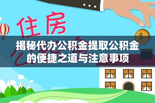 溪州揭秘代办公积金提取公积金的便捷之道与注意事项