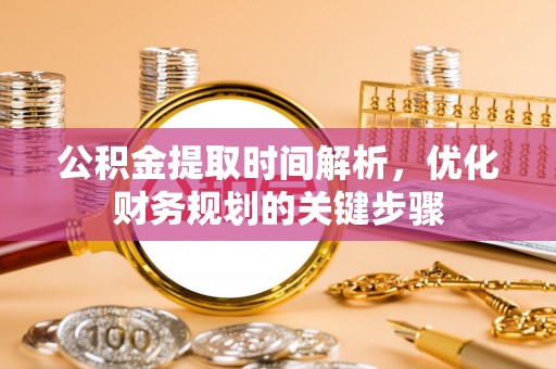 溪州公积金提取时间解析，优化财务规划的关键步骤