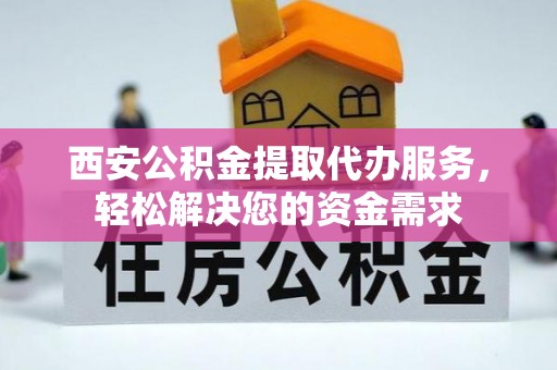 溪州西安公积金提取代办服务，轻松解决您的资金需求