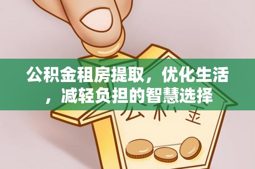 溪州公积金租房提取，优化生活，减轻负担的智慧选择
