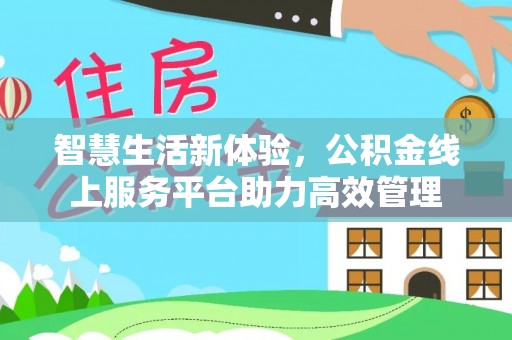 溪州智慧生活新体验，公积金线上服务平台助力高效管理
