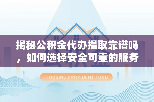 溪州揭秘公积金代办提取靠谱吗，如何选择安全可靠的服务？