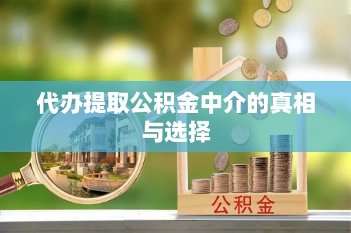 溪州代办提取公积金中介的真相与选择