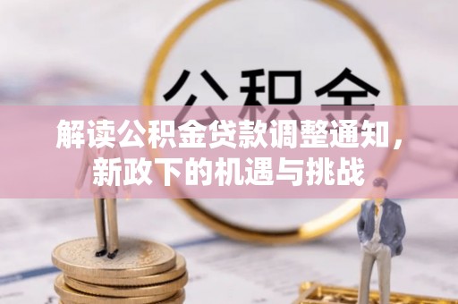 溪州解读公积金贷款调整通知，新政下的机遇与挑战