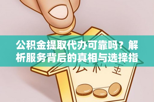 溪州公积金提取代办可靠吗？解析服务背后的真相与选择指南