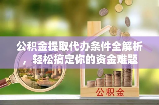 溪州公积金提取代办条件全解析，轻松搞定你的资金难题