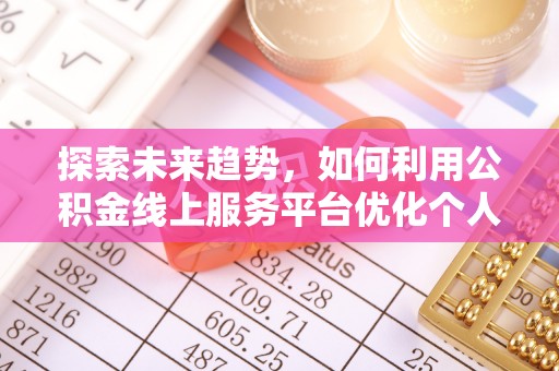 溪州探索未来趋势，如何利用公积金线上服务平台优化个人财务管理