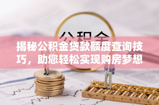 溪州揭秘公积金贷款额度查询技巧，助您轻松实现购房梦想