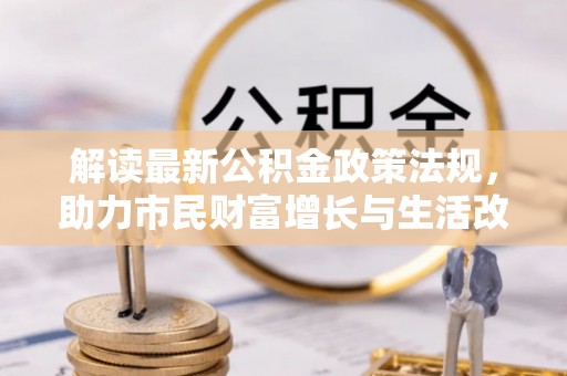 溪州解读最新公积金政策法规，助力市民财富增长与生活改善