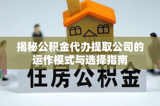 溪州揭秘公积金代办提取公司的运作模式与选择指南