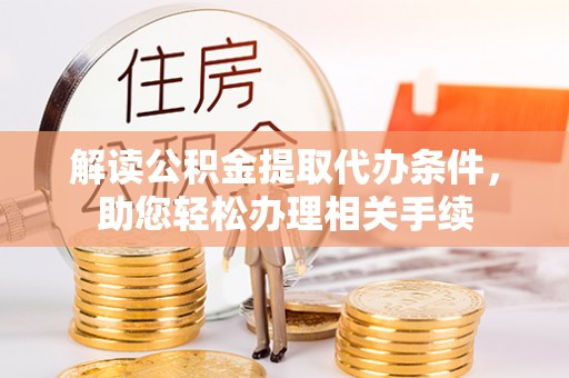 溪州解读公积金提取代办条件，助您轻松办理相关手续