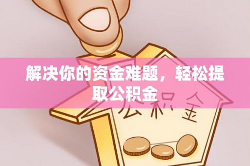 溪州解决你的资金难题，轻松提取公积金