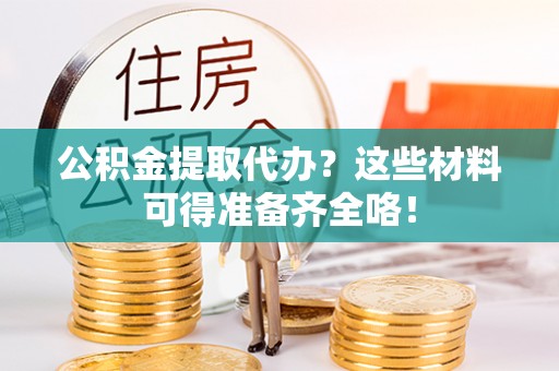 溪州公积金提取代办？这些材料可得准备齐全咯！