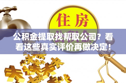 溪州公积金提取找帮取公司？看看这些真实评价再做决定！