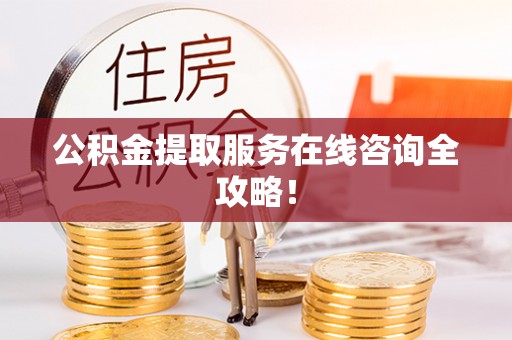 溪州公积金提取服务在线咨询全攻略！