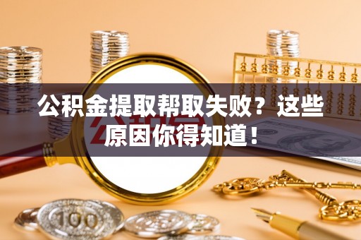 溪州公积金提取帮取失败？这些原因你得知道！