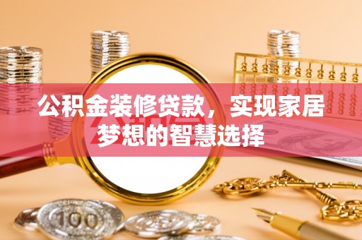 溪州公积金装修贷款，实现家居梦想的智慧选择