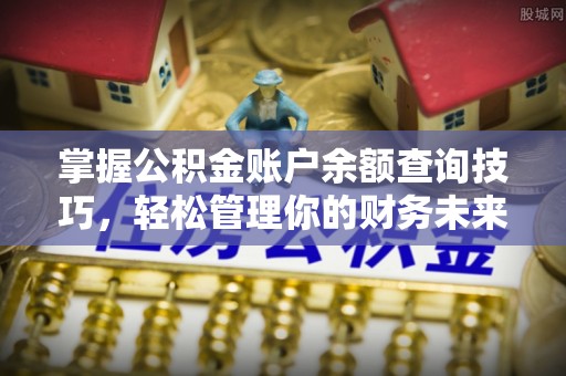 溪州掌握公积金账户余额查询技巧，轻松管理你的财务未来