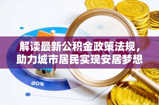 溪州解读最新公积金政策法规，助力城市居民实现安居梦想