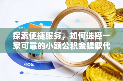溪州探索便捷服务，如何选择一家可靠的小额公积金提取代办公司