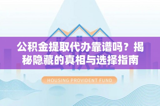 溪州公积金提取代办靠谱吗？揭秘隐藏的真相与选择指南