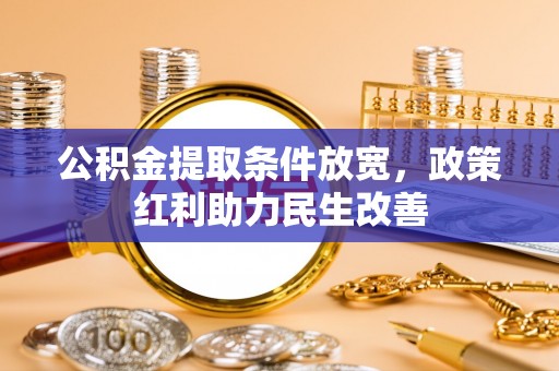 溪州公积金提取条件放宽，政策红利助力民生改善
