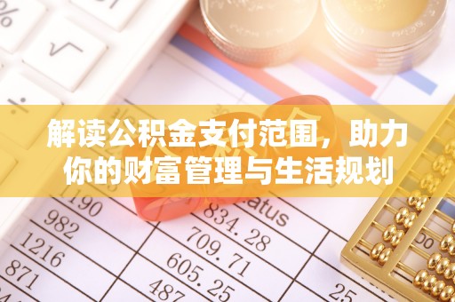 溪州解读公积金支付范围，助力你的财富管理与生活规划
