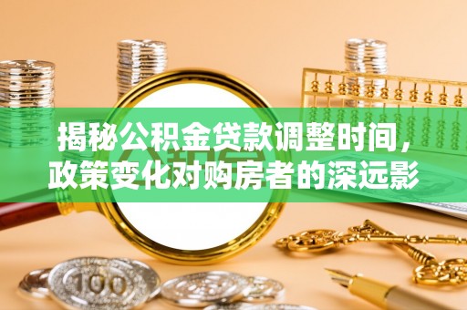 溪州揭秘公积金贷款调整时间，政策变化对购房者的深远影响