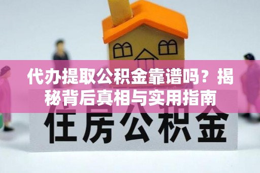 溪州代办提取公积金靠谱吗？揭秘背后真相与实用指南