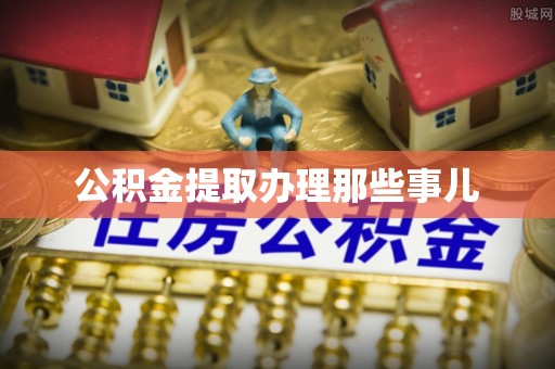 溪州公积金提取办理那些事儿