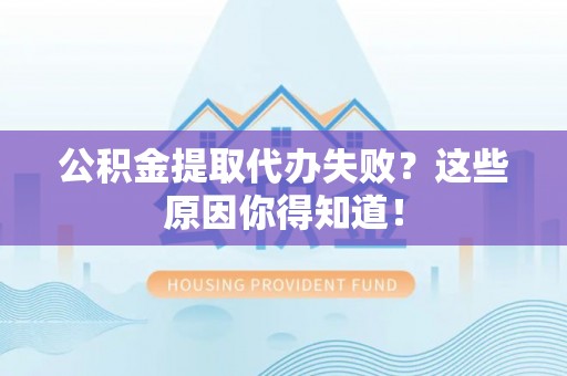 溪州公积金提取代办失败？这些原因你得知道！
