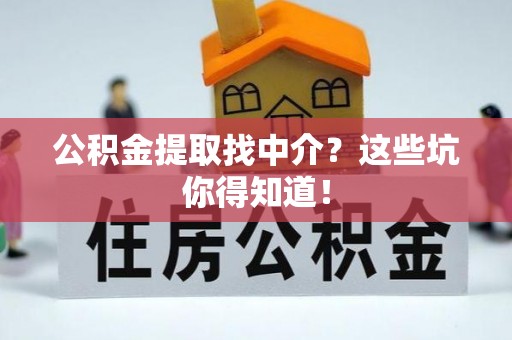 溪州公积金提取找中介？这些坑你得知道！