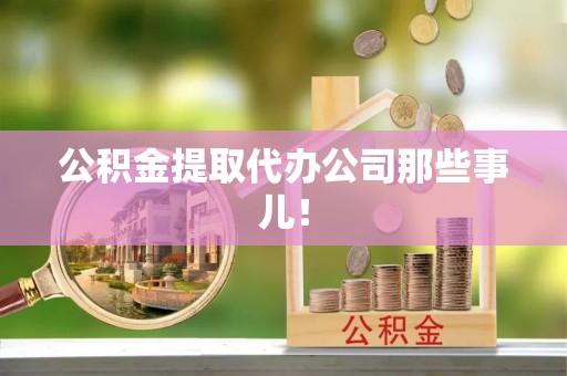 溪州公积金提取代办公司那些事儿！