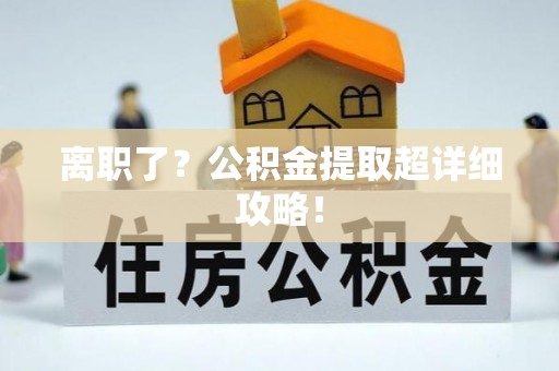溪州离职了？公积金提取超详细攻略！