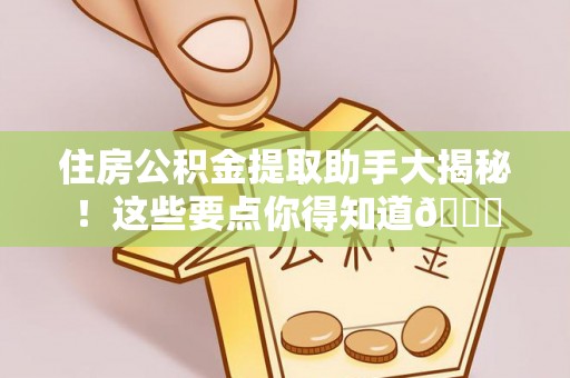 溪州住房公积金提取助手大揭秘！这些要点你得知道😎